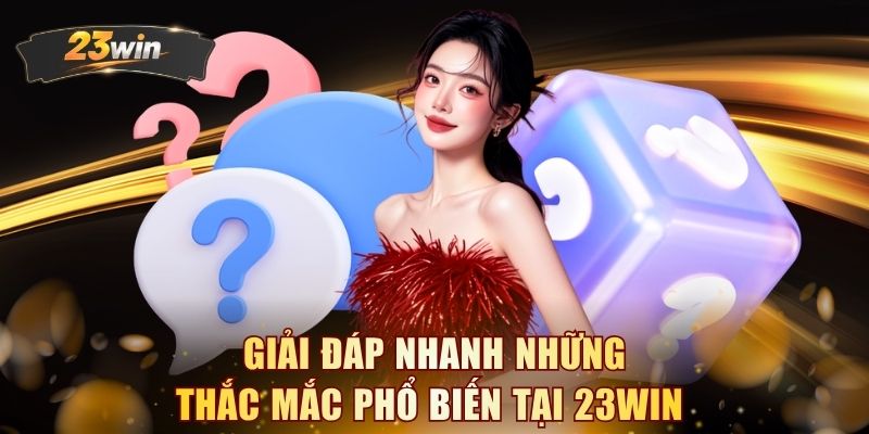 Giải đáp nhanh những thắc mắc phổ biến tại 23WIN